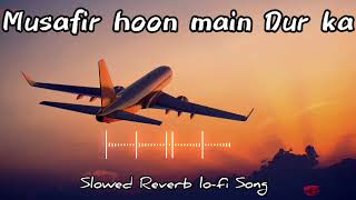 Musafir hoon main Dur ka||Lo-fi Song||slowed Reverb song