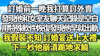 訂婚前一晚我打算訂外賣 ， 發現他和女室友聊天記錄是空白 ， 用特殊軟件恢復發現他早就出軌 ， 我假裝不知 訂婚宴送上大禮 ， 下一秒他崩潰跪地求饒#悠然書影#情感故事 #婚姻 #故事 #爽文 #爽文