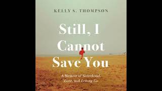 Still, I Cannot Save You: A Memoir of Sisterhood, Love, and Letting Go by Kelly S. Thompson