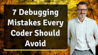 7 Debugging Mistakes Every Coder Should Avoid