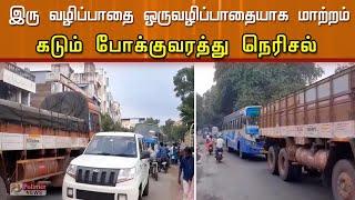 இரு வழிப்பாதை ஒருவழிப்பாதையாக மாற்றம் -  நகரப்பகுதிகளில் போக்குவரத்து நெரிசல்