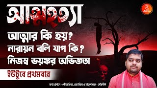 আত্মহত্যা । Suicide । আত্মার কি হয় । নারায়ণ বলি যাগ কি । নিজস্ব ভয়ঙ্কর অভিজ্ঞতা । By Souradip ।