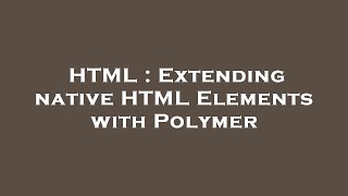 HTML : Extending native HTML Elements with Polymer