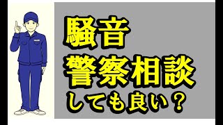 近隣騒音について警察に通報しても良いのか、通報は匿名でも良いのか？