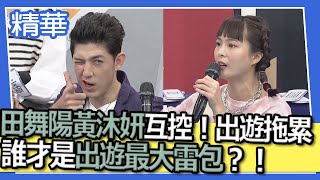 【精華】田舞陽黃沐妍互控出遊拖累行程？！誰才是出遊最大雷包？！