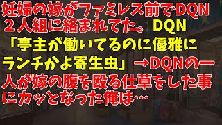 妊婦の嫁がファミレス前でDQN２人組に絡まれてた。DQN「亭主が働いてるのに優雅にランチかよ寄生虫」→DQNの一人が嫁の腹を殴る仕草をした事にカッとなった俺は…