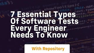 7 essential types of software tests every engineer needs to know