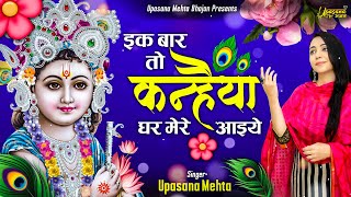 इक बार तो कन्हैया घर मेरे आइये | Ek Baar To Kanhaiya Ghar Mere Aaiye | Krishna Bhajan |Upasana Mehta