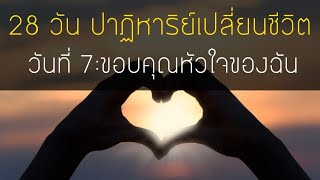 28 วันปาฏิหาริย์เปลี่ยนชีวิต | วันที่ 7 ขอบคุณหัวใจของฉัน