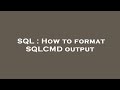 SQL : How to format SQLCMD output