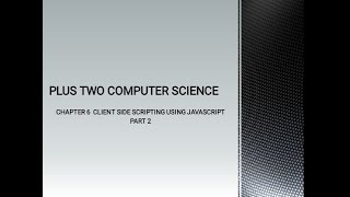 PLUS TWO COMPUTER SCIENCE CHAPTER 6 - CLIENT SIDE SCRIPTING USING JAVASCRIPT, PART 2