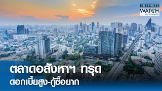 ตลาดอสังหาฯ ทรุด ดอกเบี้ยสูง-กู้ซื้อยาก | BUSINESS WATCH | 01-09-67