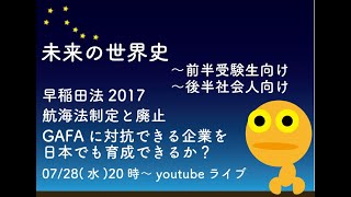 【未来の世界史】早稲田法2017　～「航海法制定と廃止」から、日本でも、GAFAに対抗できる企業を育成できるか？2021/7/28(水)。