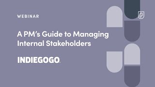 Webinar: A PM’s Guide to Managing Internal Stakeholders by Indiegogo Sr PM, Marc Hurdle