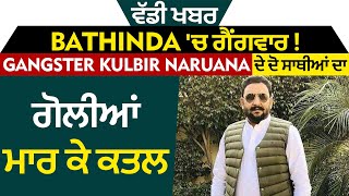 ਵੱਡੀ ਖਬਰ : Bathinda 'ਚ ਗੈਂਗਵਾਰ ! Gangster Kulbir Naruana ਦੇ ਦੋ ਸਾਥੀਆਂ ਦਾ ਗੋਲੀਆਂ ਮਾਰ ਕੇ ਕਤਲ