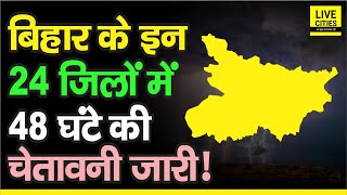 Bihar के इन 24 जिलों का बिगड़ेगा मौसम, मौसम विभाग ने फिर जारी किया Alert, 48 घंटे तक सावधान !