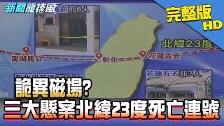 【完整版】2017.07.12詭異磁場？三大懸案都北緯23度「567」死亡連號！！《新聞龍捲風》