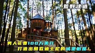 荒野建造：男人花费100万美刀，打造出酷似迪士尼的城堡树屋！