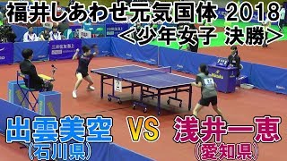 福井しあわせ元気国体2018 卓球競技会 少年女子 決勝 出雲美空(石川県)VS浅井一恵(愛知県)