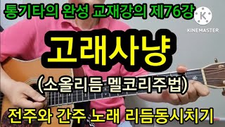 통기타의 완성 교재강의 제76강 고래사냥 소올리듬 전주와 간주 노래 리듬동시치기 소올리듬 멜코리주법 #타임머신기타강좌(제378강)