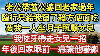 老公帶著公婆回老家過年，臨行只給我留了箱方便面吃，要我一人坐月子照顧女兒，我咬牙帶走女兒一招，年後回家眼前一幕讓他嚇癱 真情故事會  老年故事  情感需求  愛情  家庭