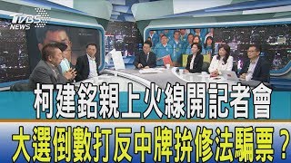 【少康開講】柯建銘親上火線開記者會　大選倒數打反中牌拚修法騙票？