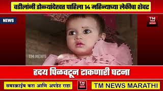 धक्कादायक! वडीलांनी डोळ्यांदेखत पाहिला १४ महिन्याच्या लेकीचा शेवट । TM NEWS MARATHI