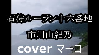 石狩ルーラン十六番地/市川由紀乃  cover  マーコ