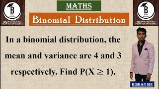 In a binomial distribution, the mean and variance are 4 and 3 respectively. Find P(X ≥ 1).