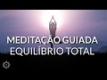 MEDITAÇÃO GUIADA: EQUILIBRIO TOTAL - CORPO E MENTE EM HARMONIA