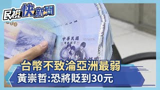 新台幣不會成為亞洲最弱貨幣 黃崇哲:恐將貶到30元－民視新聞