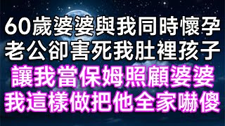 60歲婆婆與我同時懷孕！老公卻害死我肚裡孩子，讓我當保姆照顧婆婆！我這樣做把他全家嚇傻！#美麗人生 #逆襲 #打臉 #幸福生活 #生活經驗 #情感故事 #中老年生活