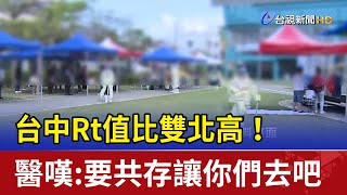 台中Rt值比雙北高！醫嘆:要共存讓你們去吧