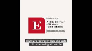 The Education Exchange: A State Takeover of Boston’s Public Schools?