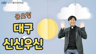 대구cpbc 신신우신(20230217)