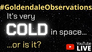Goldendale Observations #6 - It is Very Cold in space... Or Is It?