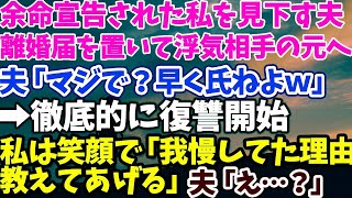 【スカッとする話】余命宣告されて私を見下す夫 離婚届を置いて浮気相手の元へ 夫「マジで？早く氏ねよｗ」 ➡徹底的に復讐開始 私は笑顔で「我慢していた理由教えてあげる」夫「え？」【修羅場】