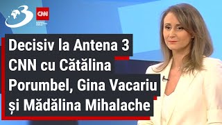 Decisiv la Antena 3 CNN cu Cătălina Porumbel, Gina Vacariu şi Mădălina Mihalache