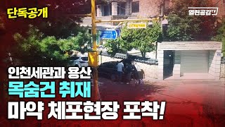 【단독공개】 목숨 건 취재! ‘마약 체포 현장' 포착! 용산과 인천세관!