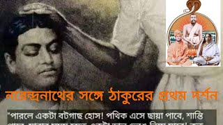 নরেন্দ্রনাথের সঙ্গে ঠাকুরের প্রথম দর্শন।৬।