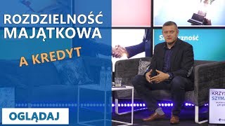 Rozdzielność majątkowa a kredyt - kiedy się przydaje a kiedy nie