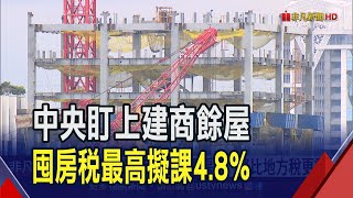 財部囤房稅劍指建商餘屋!2年後最高擬課徵4.8%比地方稅更重 專家憂恐轉嫁房價｜非凡財經新聞｜20230905