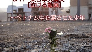 3・11　東日本大震災～ベトナム中を涙させた少年【泣ける動画】