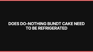 Does Do-Nothing Bundt Cake Need to Be Refrigerated? Tips for Freshness & Storage