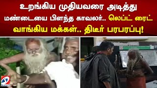 உறங்கிய முதியவரை அடித்து மண்டையை பிளந்த காவலர்..லெப்ட் ரைட் வாங்கிய மக்கள்..திடீர் பரபரப்பு!