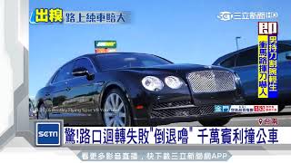 驚！路口迴轉失敗「倒退嚕」千萬賓利撞公車｜三立新聞台