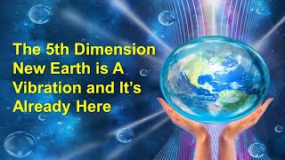 The 5th Dimension New Earth is A Vibration and It’s Already Here