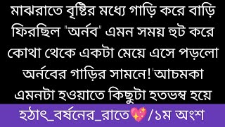 হঠা!ৎ বর্ষ!নে!র রা!তে||১ম অংশ||মাঝরাতে বৃষ্টির মধ্যে গাড়ি করে বাড়ি ফিরছিল \