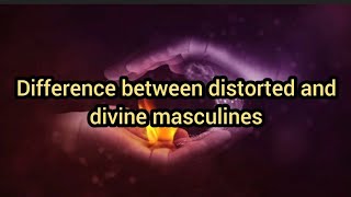 DIFFERENCE BETWEEN DISTORTED AND DIVINE MASCULINES