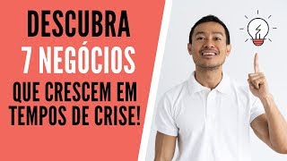 7 NEGÓCIOS QUE CRESCEM EM TEMPOS DE CRISE